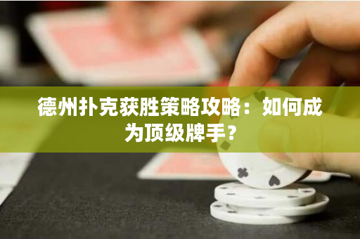 德州撲克獲勝策略攻略：如何成為頂級牌手？