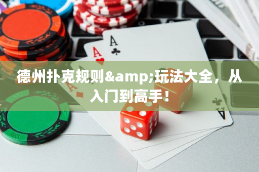 德州撲克規(guī)則&玩法大全，從入門(mén)到高手！