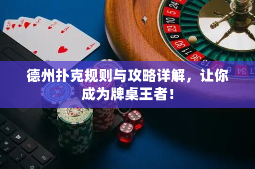 德州撲克規則與攻略詳解,讓你成為牌桌王者! 德州撲克規則與攻略詳解,讓你成為牌桌王者!