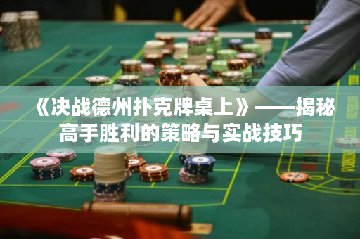 《決戰德州撲克牌桌上》——揭秘高手勝利的策略與實戰技巧