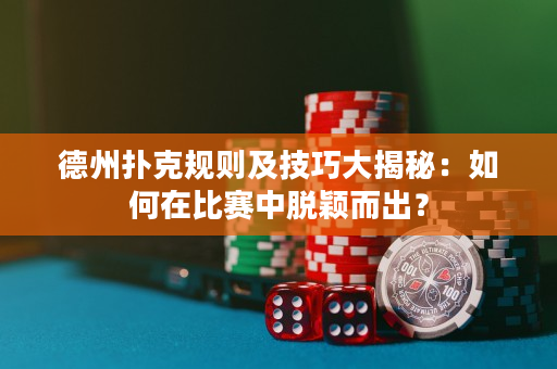 德州撲克規(guī)則及技巧大揭秘：如何在比賽中脫穎而出？
