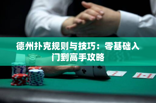 德州撲克規則與技巧：零基礎入門到高手攻略