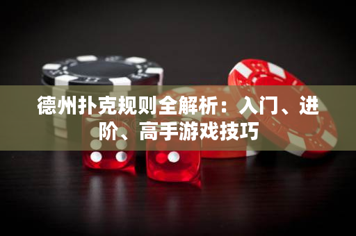 德州撲克規則全解析：入門、進階、高手游戲技巧