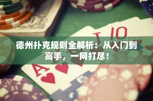 德州撲克規則全解析：從入門到高手，一網打盡！