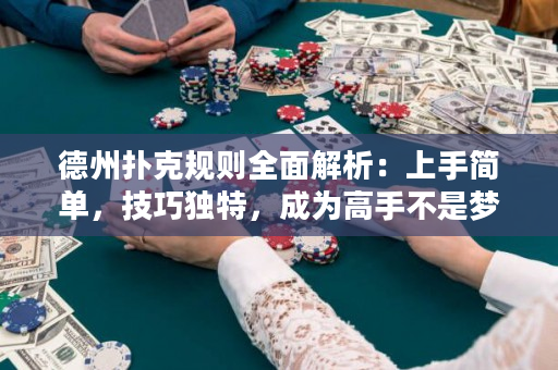 德州撲克規則全面解析：上手簡單，技巧獨特，成為高手不是夢！