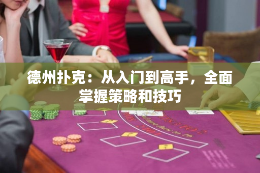 德州撲克：從入門到高手，全面掌握策略和技巧