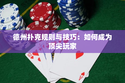 德州撲克規則與技巧：如何成為頂尖玩家
