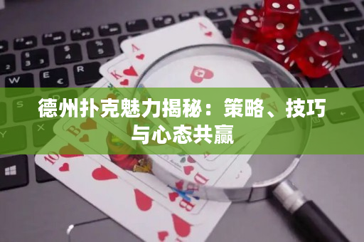 德州撲克魅力揭秘：策略、技巧與心態共贏
