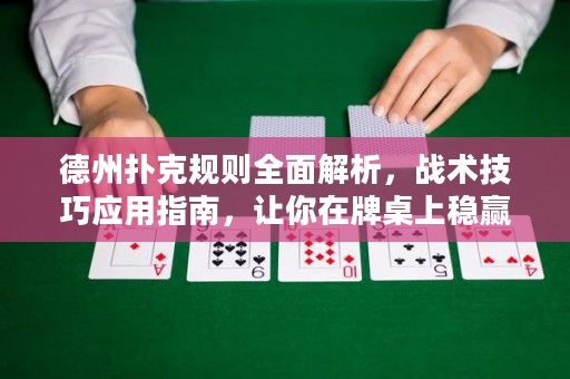德州撲克規(guī)則全面解析，戰(zhàn)術(shù)技巧應(yīng)用指南，讓你在牌桌上穩(wěn)贏不輸！