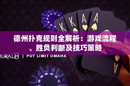 德州撲克規(guī)則全解析：游戲流程、勝負(fù)判斷及技巧策略
