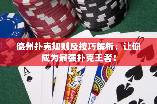 德州撲克規(guī)則及技巧解析：讓你成為最強撲克王者！