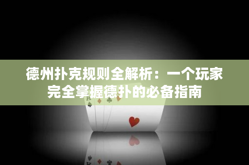 德州撲克規則全解析：一個玩家完全掌握德撲的必備指南