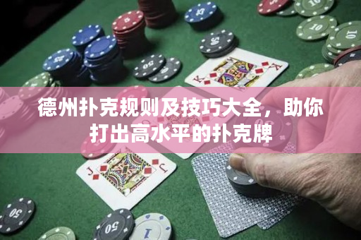 德州撲克規則及技巧大全，助你打出高水平的撲克牌