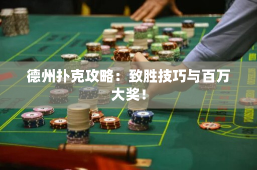 德州撲克攻略：致勝技巧與百萬大獎(jiǎng)！