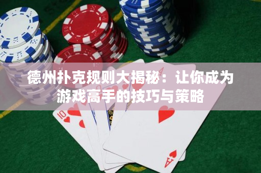 德州撲克規則大揭秘：讓你成為游戲高手的技巧與策略