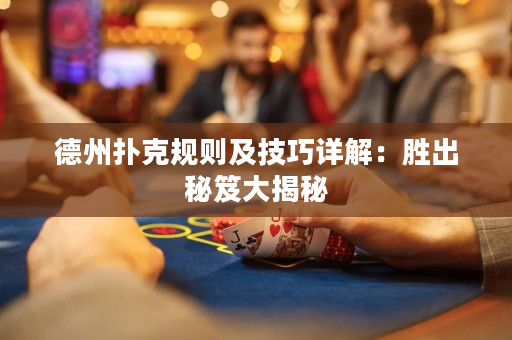德州撲克規(guī)則及技巧詳解：勝出秘笈大揭秘