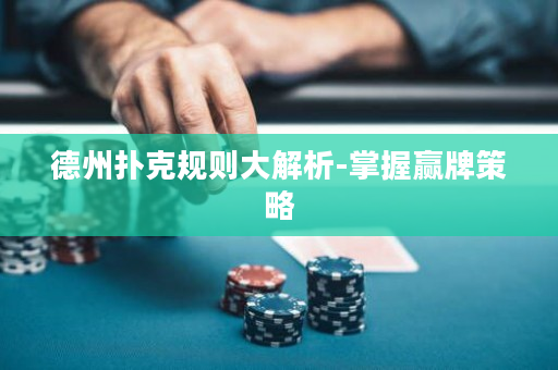 德州撲克規(guī)則大解析-掌握贏牌策略