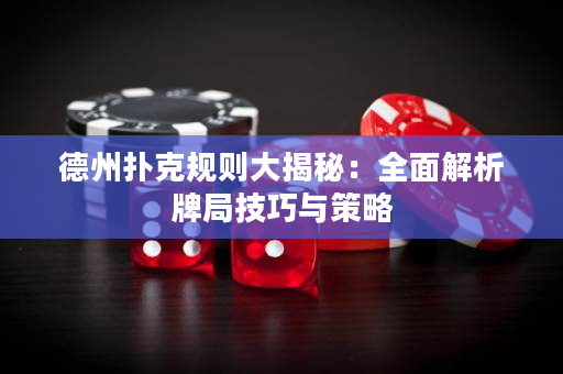 德州撲克規則大揭秘：全面解析牌局技巧與策略