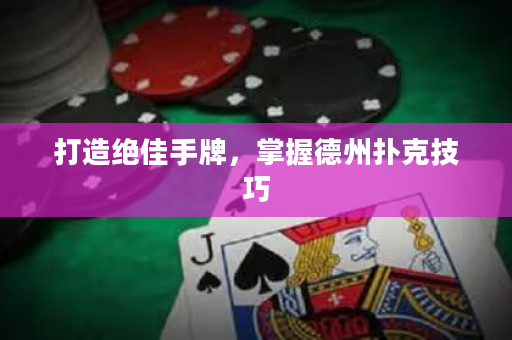 打造絕佳手牌，掌握德州撲克技巧