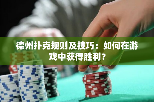 德州撲克規則及技巧：如何在游戲中獲得勝利？