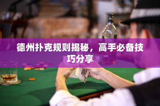 德州撲克規則揭秘，高手必備技巧分享