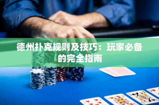 德州撲克規(guī)則及技巧：玩家必備的完全指南