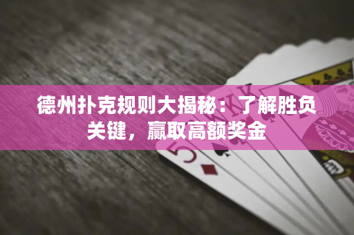 德州撲克規(guī)則大揭秘：了解勝負(fù)關(guān)鍵，贏取高額獎金