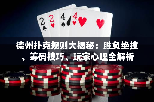 德州撲克規(guī)則大揭秘：勝負(fù)絕技、籌碼技巧、玩家心理全解析