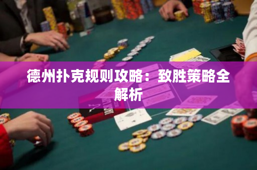 德州撲克規(guī)則攻略：致勝策略全解析
