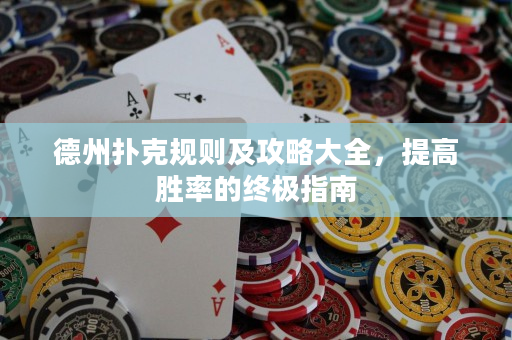 德州撲克規(guī)則及攻略大全，提高勝率的終極指南