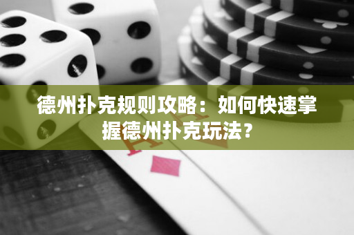 德州撲克規則攻略：如何快速掌握德州撲克玩法？