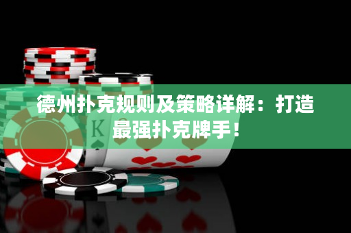 德州撲克規(guī)則及策略詳解：打造最強撲克牌手！