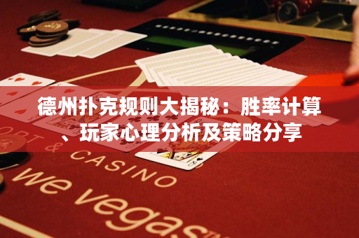 德州撲克規(guī)則大揭秘：勝率計算、玩家心理分析及策略分享