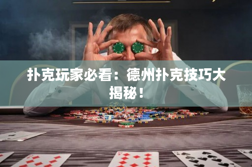 撲克玩家必看：德州撲克技巧大揭秘！