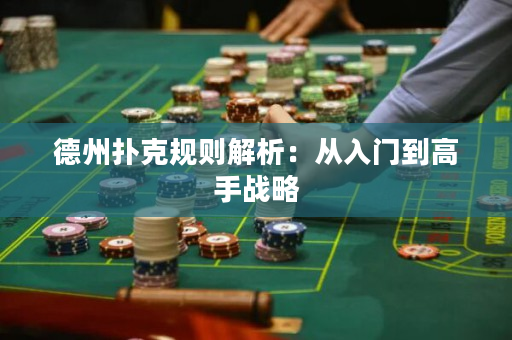 德州撲克規則解析：從入門到高手戰略