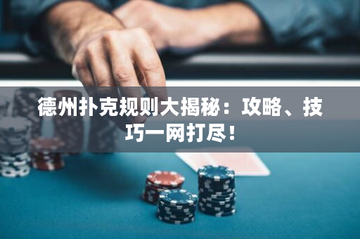 德州撲克規則大揭秘：攻略、技巧一網打盡！