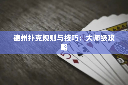 德州撲克規則與技巧：大師級攻略