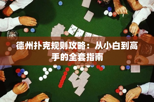德州撲克規則攻略：從小白到高手的全套指南