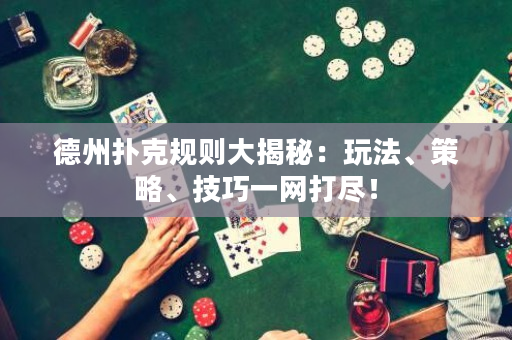 德州撲克規則大揭秘：玩法、策略、技巧一網打盡！