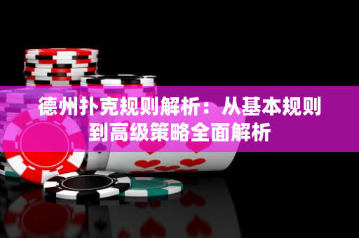 德州撲克規(guī)則解析：從基本規(guī)則到高級(jí)策略全面解析