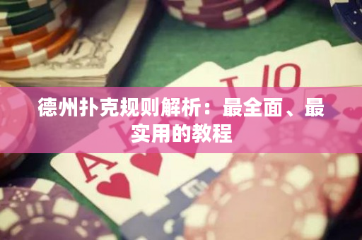 德州撲克規則解析：最全面、最實用的教程