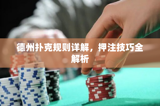 德州撲克規(guī)則詳解，押注技巧全解析