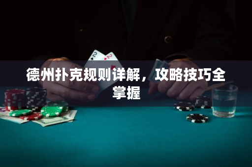 德州撲克規則詳解，攻略技巧全掌握