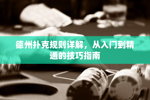 德州撲克規(guī)則詳解，從入門到精通的技巧指南