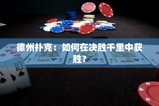 德州撲克：如何在決勝千里中獲勝？