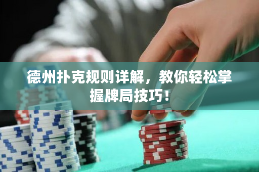 德州撲克規則詳解，教你輕松掌握牌局技巧！