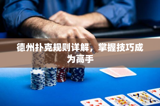 德州撲克規則詳解，掌握技巧成為高手