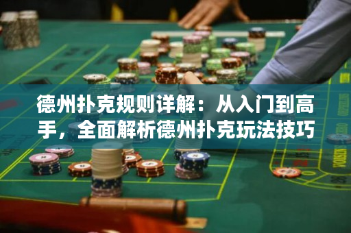 德州撲克規則詳解：從入門到高手，全面解析德州撲克玩法技巧
