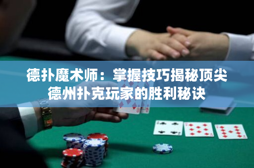 德?lián)淠g(shù)師：掌握技巧揭秘頂尖德州撲克玩家的勝利秘訣