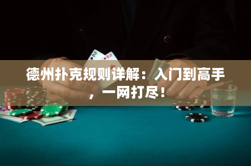 德州撲克規則詳解：入門到高手，一網打盡！